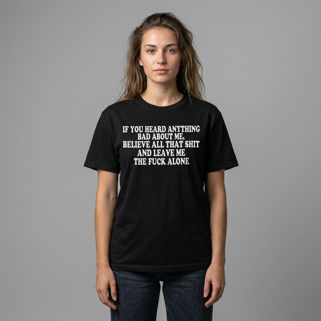 If You Heard Anything Bad About Me, Believe It and Leave Me Alone white in tee