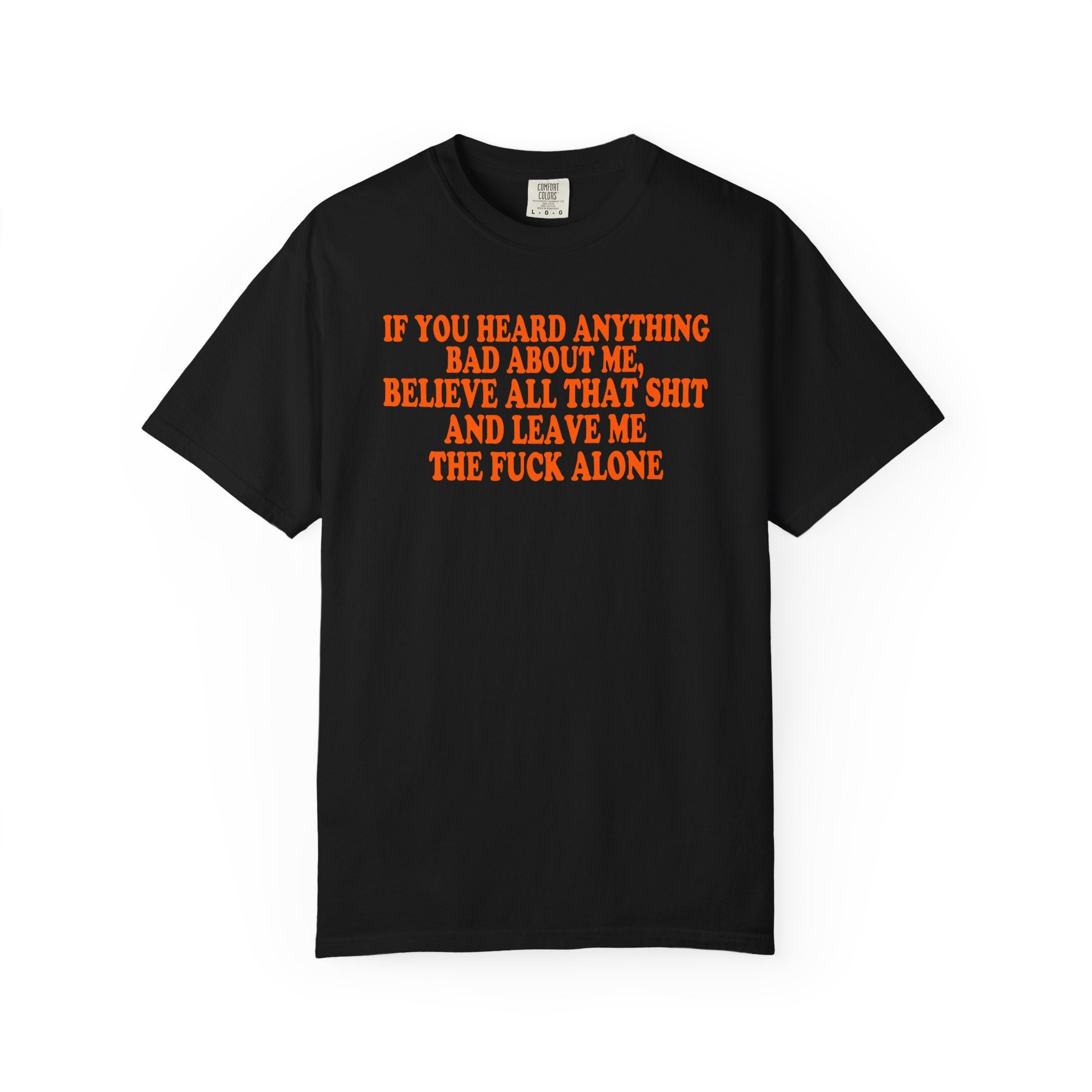 IF YOU HEARD ANYTHING BAD ABOUT ME TSHIRT