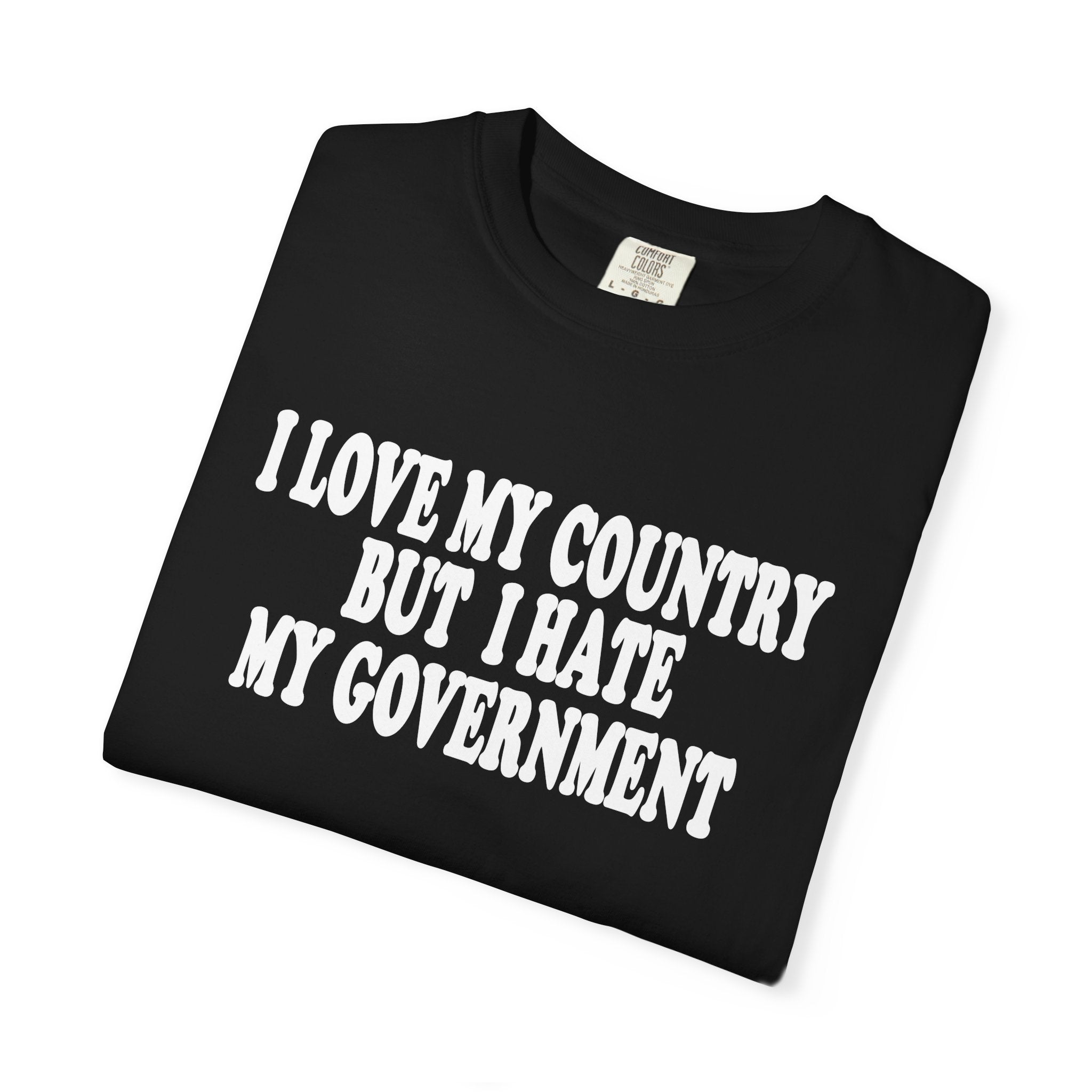 I LOVE MY COUNTRY BUT I HATE MY GOVERNMENT tshirt