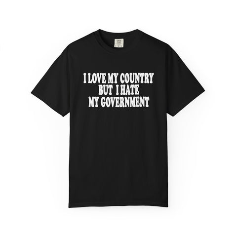 I LOVE MY COUNTRY BUT I HATE MY GOVERNMENT tshirt
