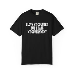 I LOVE MY COUNTRY BUT I HATE MY GOVERNMENT tshirt