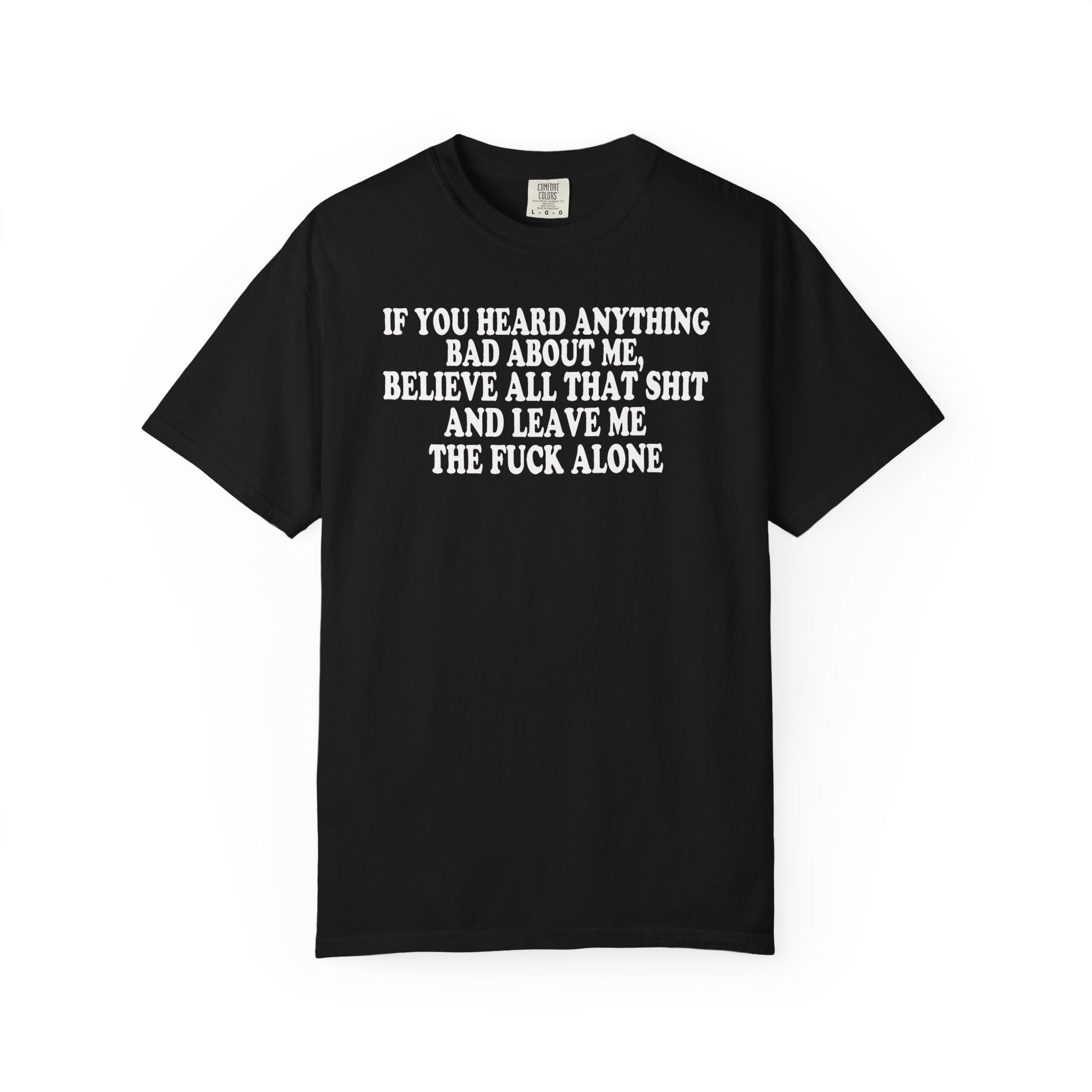 If You Heard Anything Bad About Me, Believe It and Leave Me Alone white in tee
