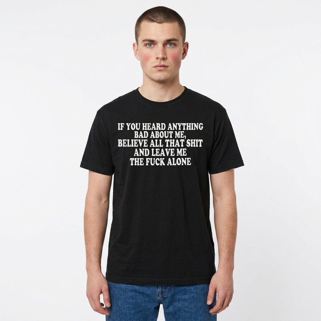 If You Heard Anything Bad About Me, Believe It and Leave Me Alone white in tee