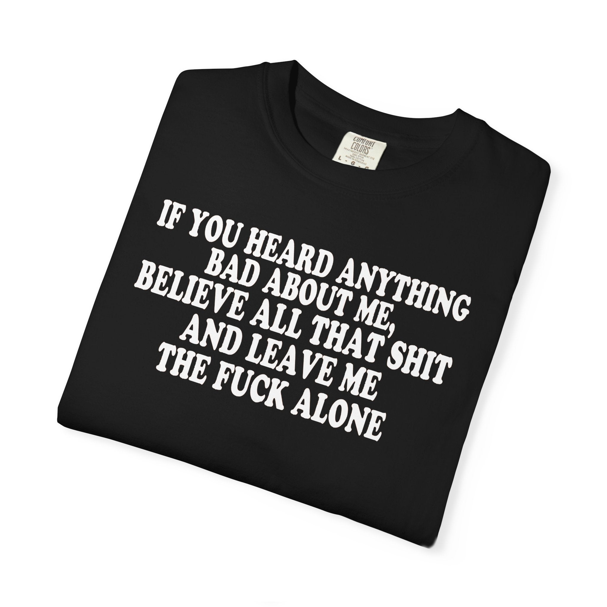 If You Heard Anything Bad About Me, Believe It and Leave Me Alone white in tee
